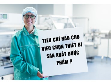 TIÊU CHÍ NÀO CHO VIỆC CHỌN THIẾT BỊ SẢN XUẤT DƯỢC PHẨM